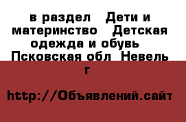  в раздел : Дети и материнство » Детская одежда и обувь . Псковская обл.,Невель г.